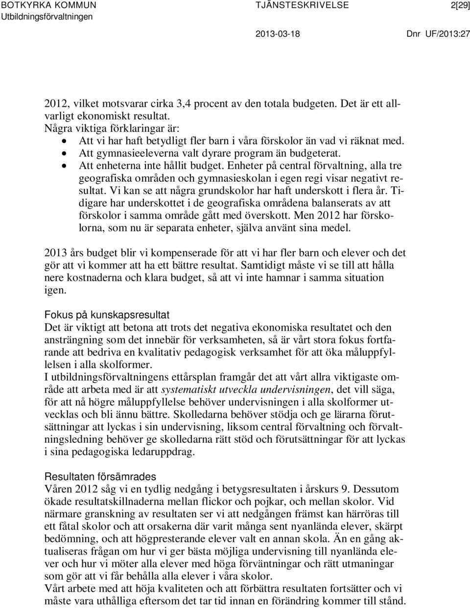 Enheter på central förvaltning, alla tre geografiska områden och gymnasieskolan i egen regi visar negativt resultat. Vi kan se att några grundskolor har haft underskott i flera år.