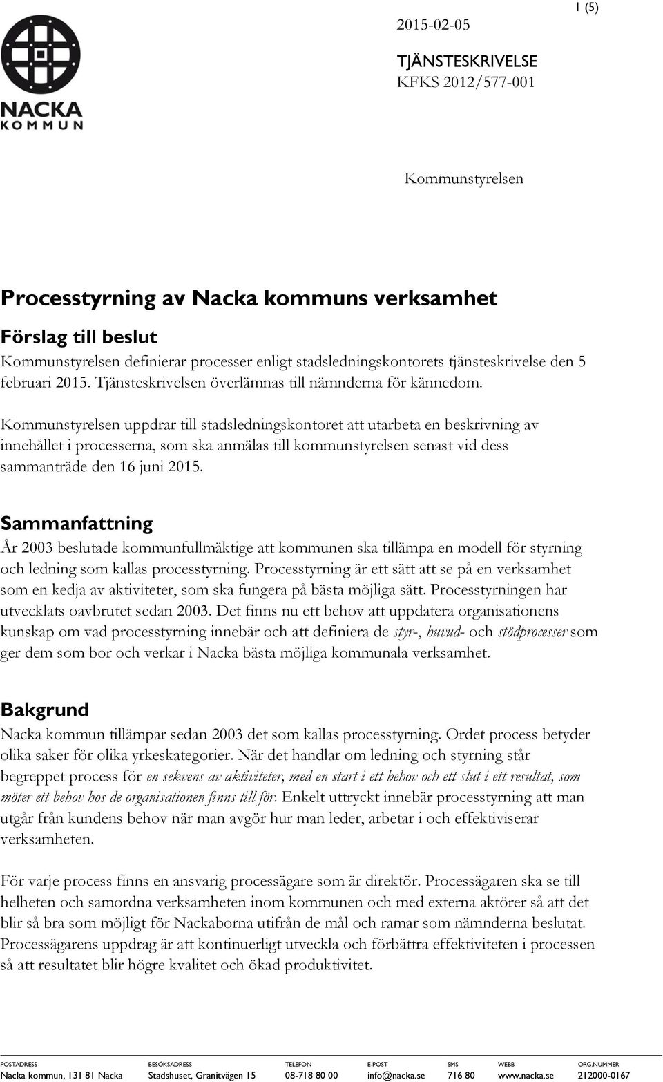 Kommunstyrelsen uppdrar till stadsledningskontoret att utarbeta en beskrivning av innehållet i processerna, som ska anmälas till kommunstyrelsen senast vid dess sammanträde den 16 juni 2015.