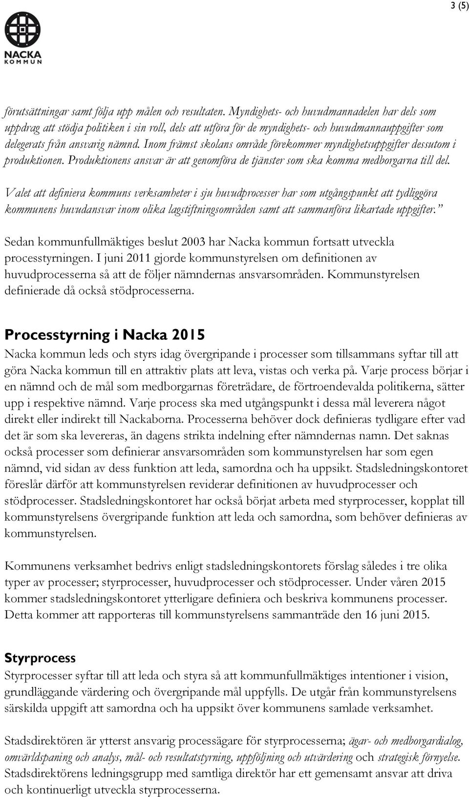 Inom främst skolans område förekommer myndighetsuppgifter dessutom i produktionen. Produktionens ansvar är att genomföra de tjänster som ska komma medborgarna till del.
