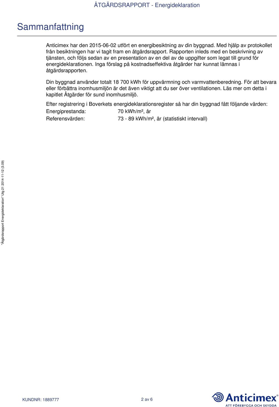 Inga förslag på kostnadseffektiva åtgärder har kunnat lämnas i åtgärdsrapporten. Din byggnad använder totalt 18 700 kwh för uppvärmning och varmvattenberedning.