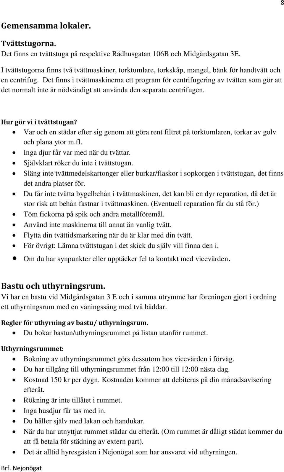 Det finns i tvättmaskinerna ett program för centrifugering av tvätten som gör att det normalt inte är nödvändigt att använda den separata centrifugen. Hur gör vi i tvättstugan?