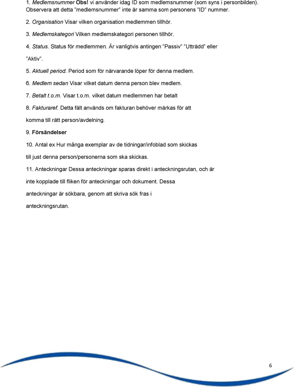 Är vanligtvis antingen Passiv Utträdd eller Aktiv. 5. Aktuell period. Period som för närvarande löper för denna medlem. 6. Medlem sedan Visar vilket datum denna person blev medlem. 7. Betalt t.o.m. Visar t.