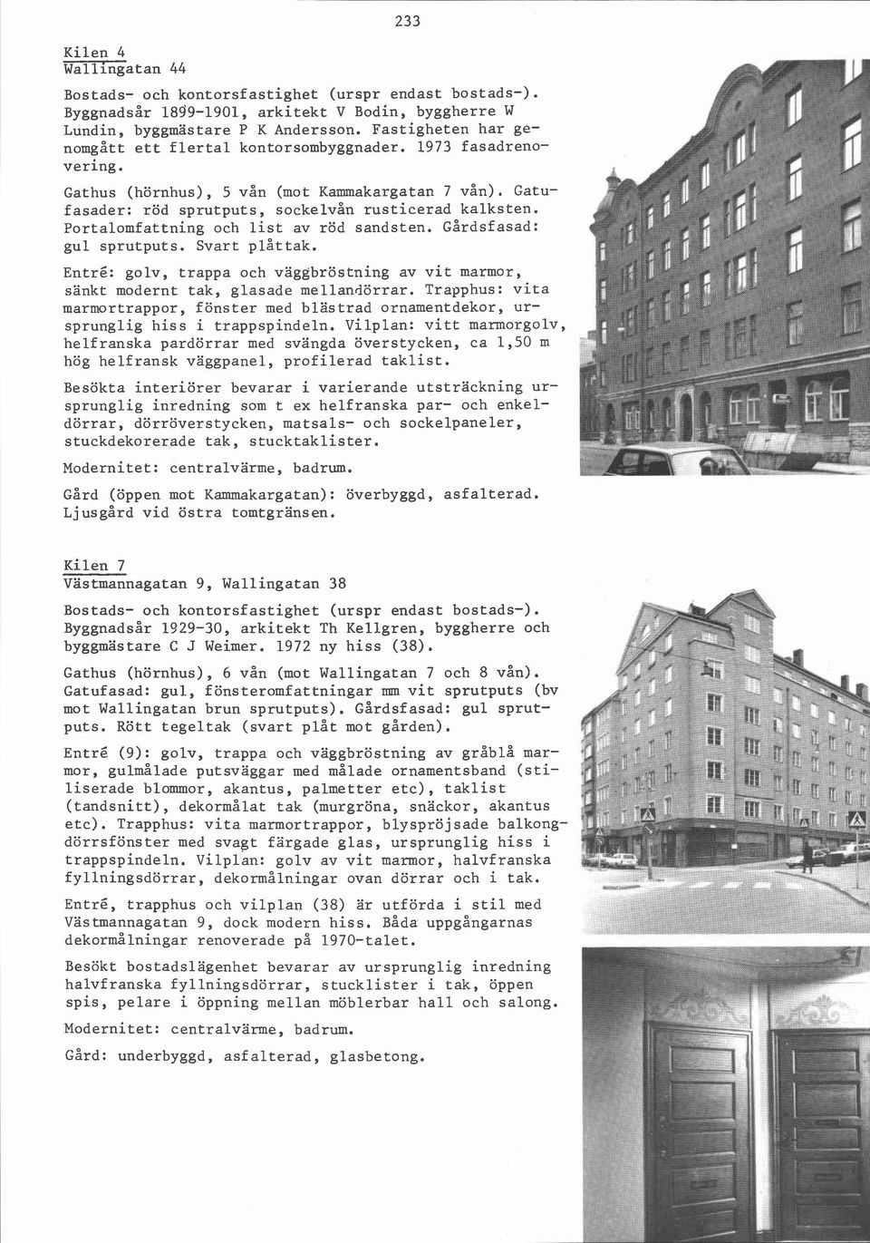 Portalomfattning och list av röd sandsten. Gårdsfasad: gul sprutputs. Svart plåttak. Entré: golv, trappa och väggbröstning av vit marmor, sänkt modernt tak, glasade mellandörrar.