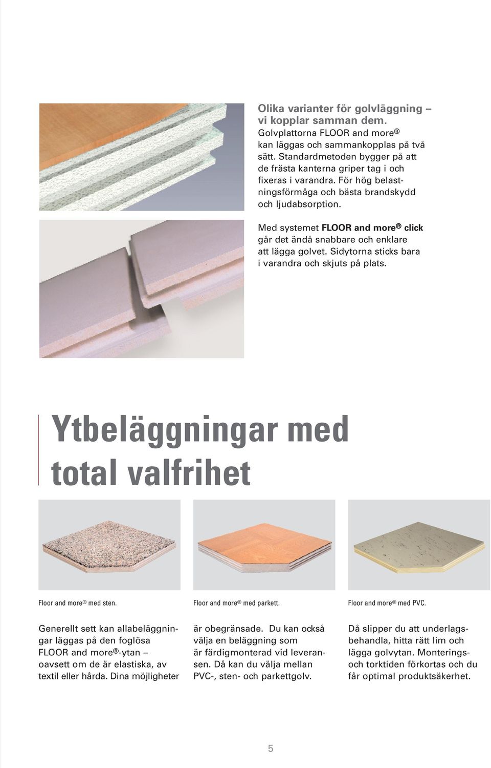 Med systemet FLOOR and more click går det ändå snabbare och enklare att lägga golvet. Sidytorna sticks bara i varandra och skjuts på plats. Ytbeläggningar med total valfrihet Floor and more med sten.