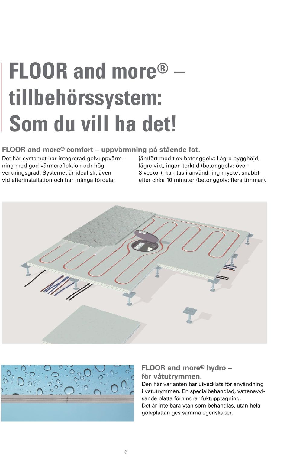 Systemet är idealiskt även vid efterinstallation och har många fördelar jämfört med t ex betonggolv: Lägre bygghöjd, lägre vikt, ingen torktid (betonggolv: över 8 veckor), kan
