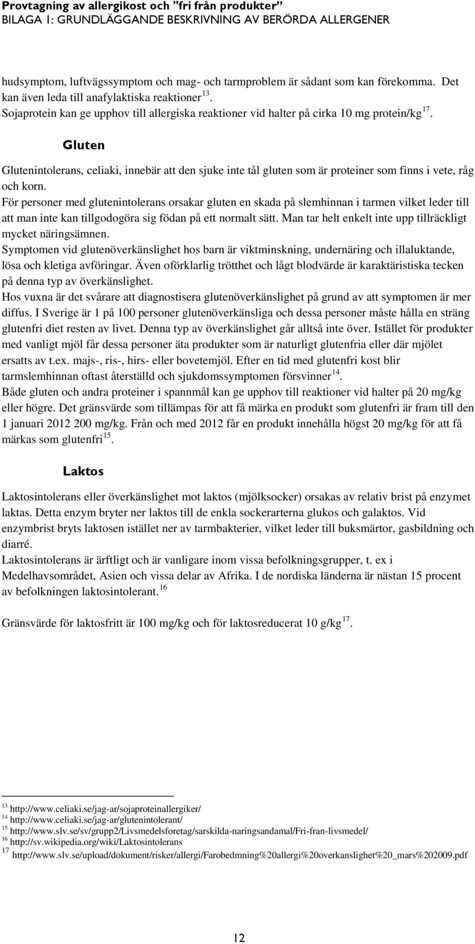 Gluten Glutenintolerans, celiaki, innebär att den sjuke inte tål gluten som är proteiner som finns i vete, råg och korn.