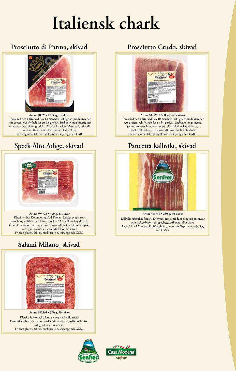 Utsökt till melon, fikon samt till varma och kalla rätter. Speck Alto Adige, skivad Art.nr 603993 500 g, 34-35 skivor Torrsaltad och lufttorkad i ca 10 månader.