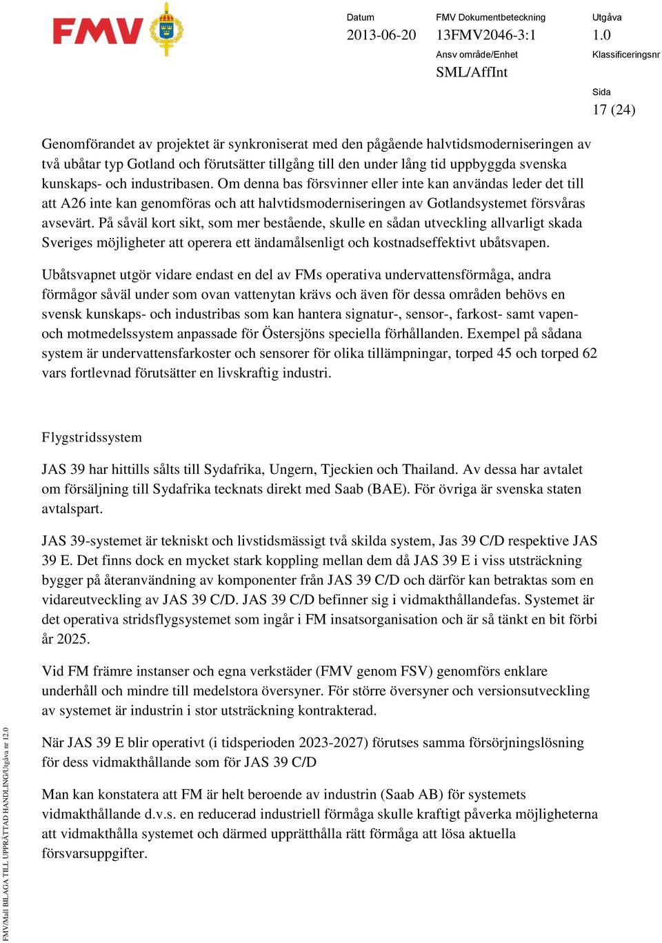 På såväl kort sikt, som mer bestående, skulle en sådan utveckling allvarligt skada Sveriges möjligheter att operera ett ändamålsenligt och kostnadseffektivt ubåtsvapen.