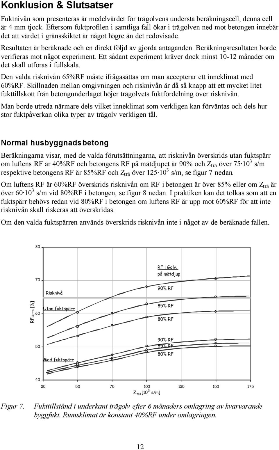 Resultaten är beräknade och en direkt följd av gjorda antaganden. Beräkningsresultaten borde verifieras mot något experiment.