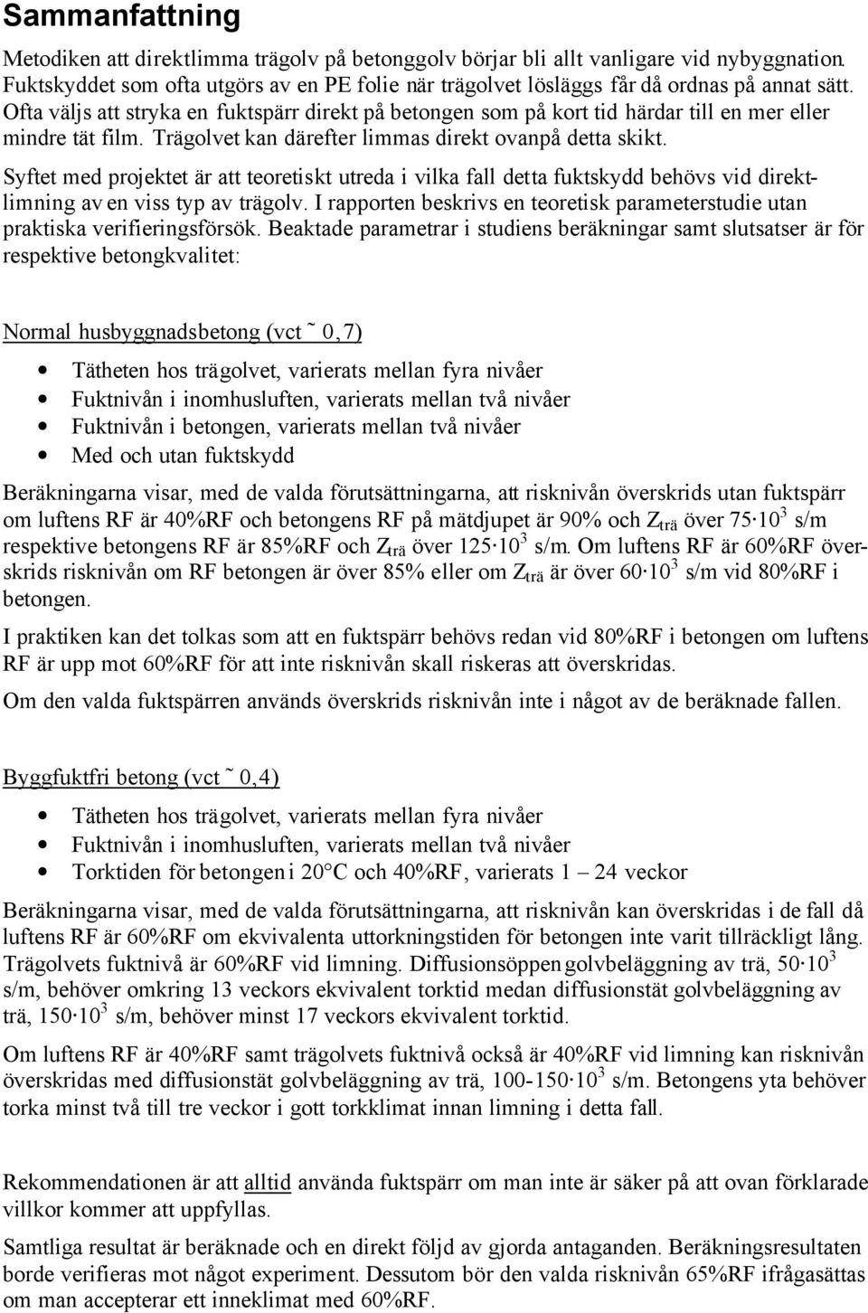 Ofta väljs att stryka en fuktspärr direkt på betongen som på kort tid härdar till en mer eller mindre tät film. Trägolvet kan därefter limmas direkt ovanpå detta skikt.