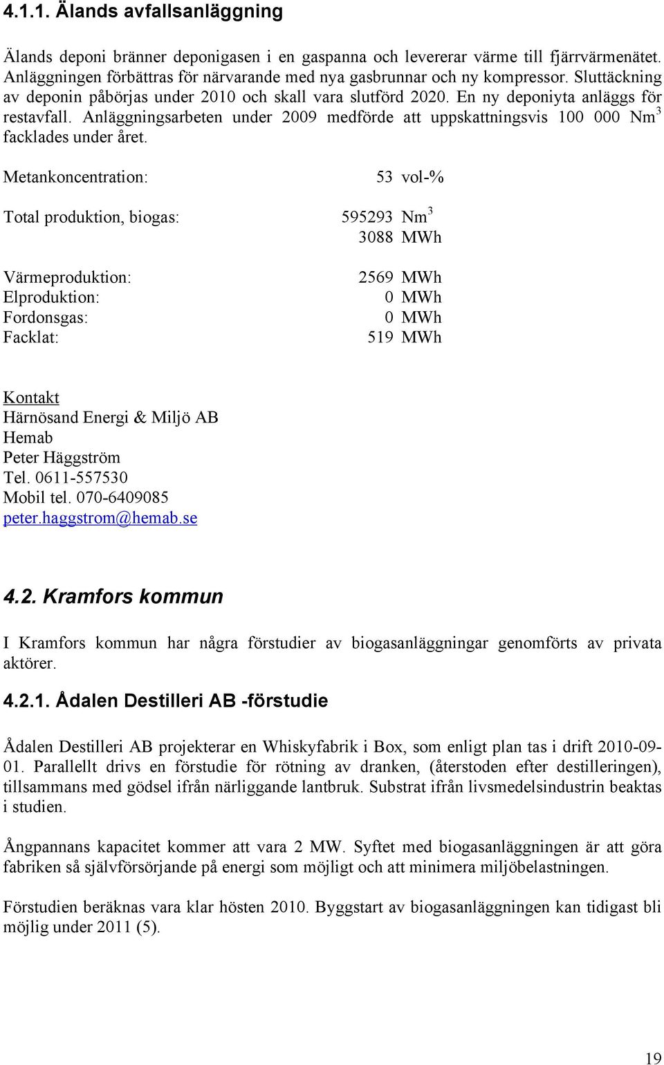 Metankoncentration: 53 vol-% Total produktion, biogas: Värmeproduktion: Elproduktion: Fordonsgas: Facklat: 595293 388 2569 519 Nm 3 Härnösand Energi & Miljö AB Hemab Peter Häggström Tel.