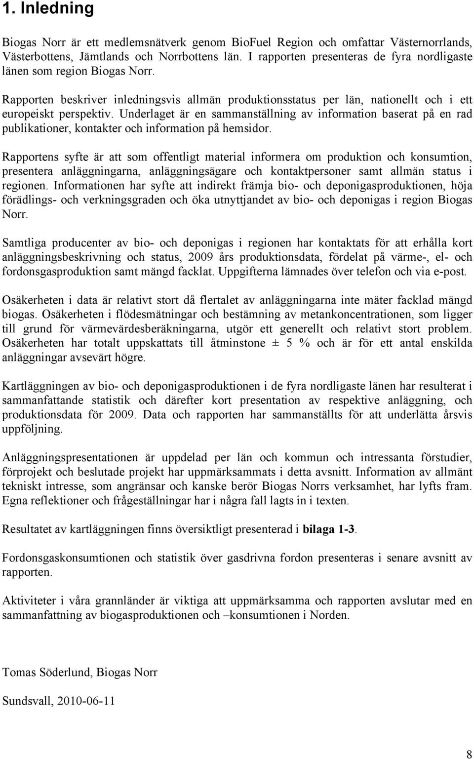 Underlaget är en sammanställning av information baserat på en rad publikationer, kontakter och information på hemsidor.