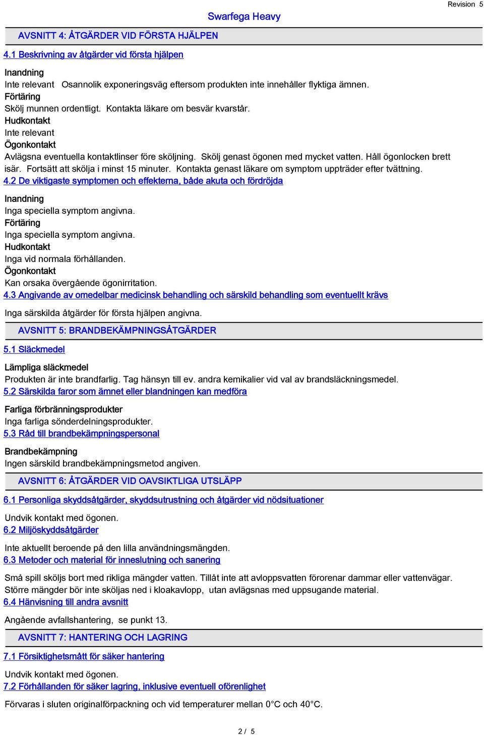 Kontakta genast läkare om symptom uppträder efter tvättning. 4.2 De viktigaste symptomen och effekterna, både akuta och fördröjda Inga speciella symptom angivna. Inga speciella symptom angivna. Inga vid normala förhållanden.