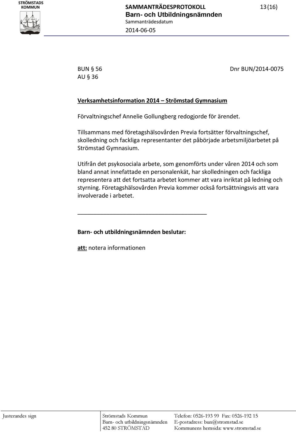 Utifrån det psykosociala arbete, som genomförts under våren 2014 och som bland annat innefattade en personalenkät, har skolledningen och fackliga representera att det fortsatta