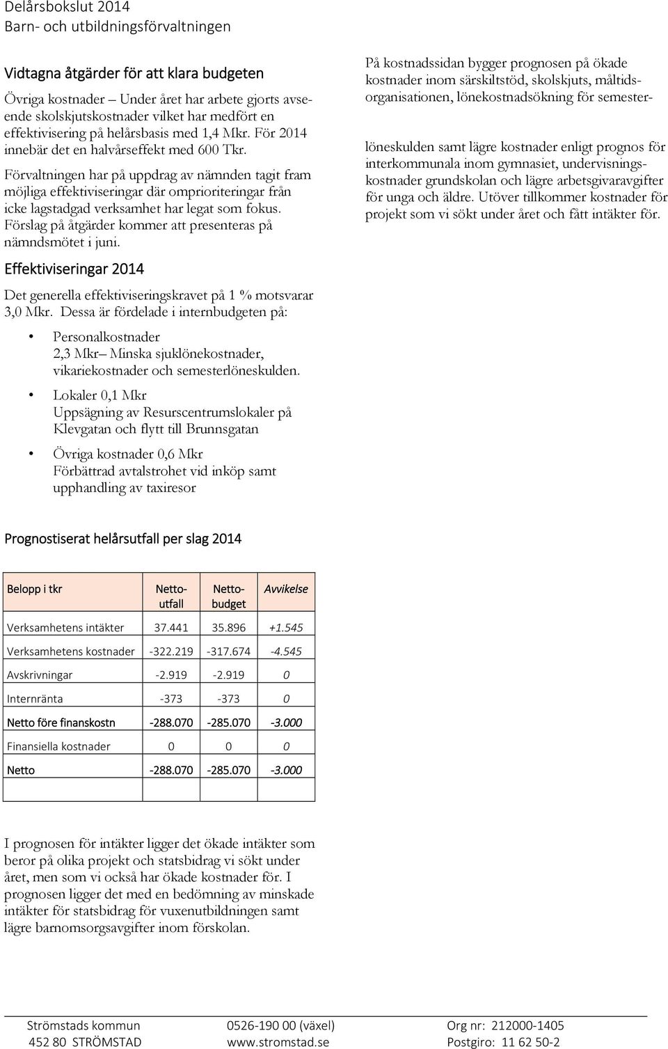 Förvaltningen har på uppdrag av nämnden tagit fram möjliga effektiviseringar där omprioriteringar från icke lagstadgad verksamhet har legat som fokus.