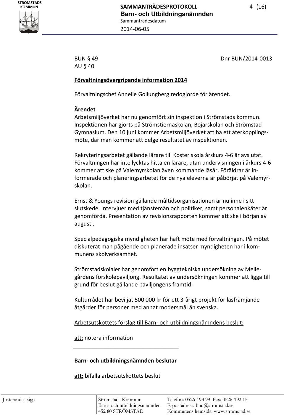 Den 10 juni kommer Arbetsmiljöverket att ha ett återkopplingsmöte, där man kommer att delge resultatet av inspektionen. Rekryteringsarbetet gällande lärare till Koster skola årskurs 4 6 är avslutat.