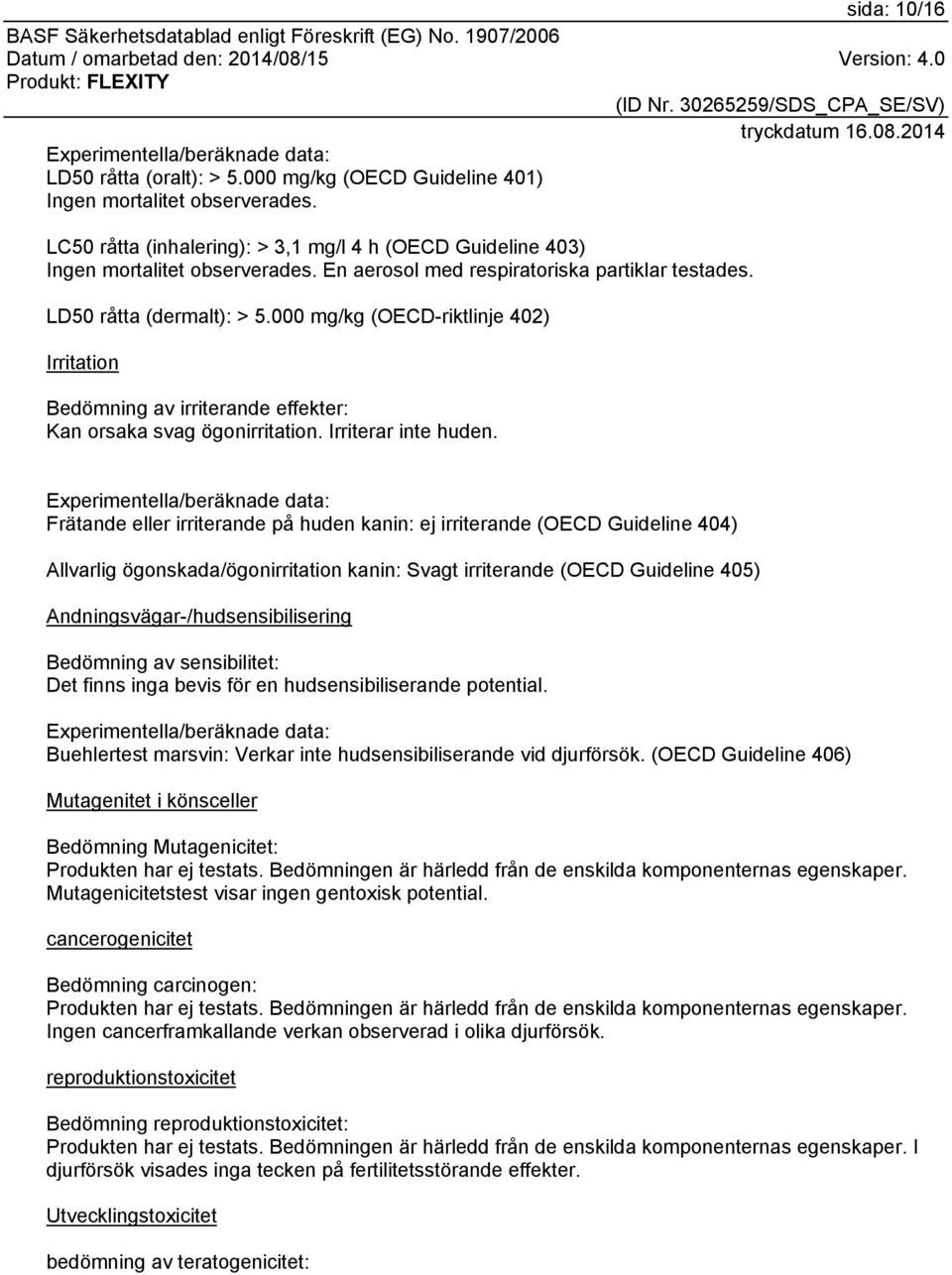 000 mg/kg (OECD-riktlinje 402) Irritation Bedömning av irriterande effekter: Kan orsaka svag ögonirritation. Irriterar inte huden.