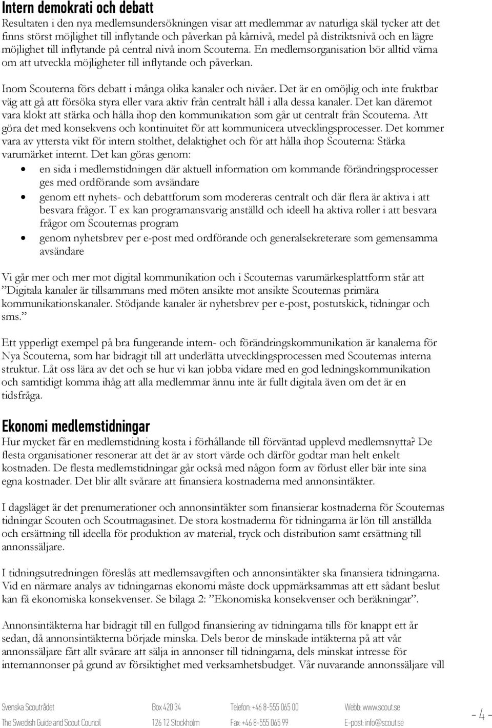 Inom Scouterna förs debatt i många olika kanaler och nivåer. Det är en omöjlig och inte fruktbar väg att gå att försöka styra eller vara aktiv från centralt håll i alla dessa kanaler.