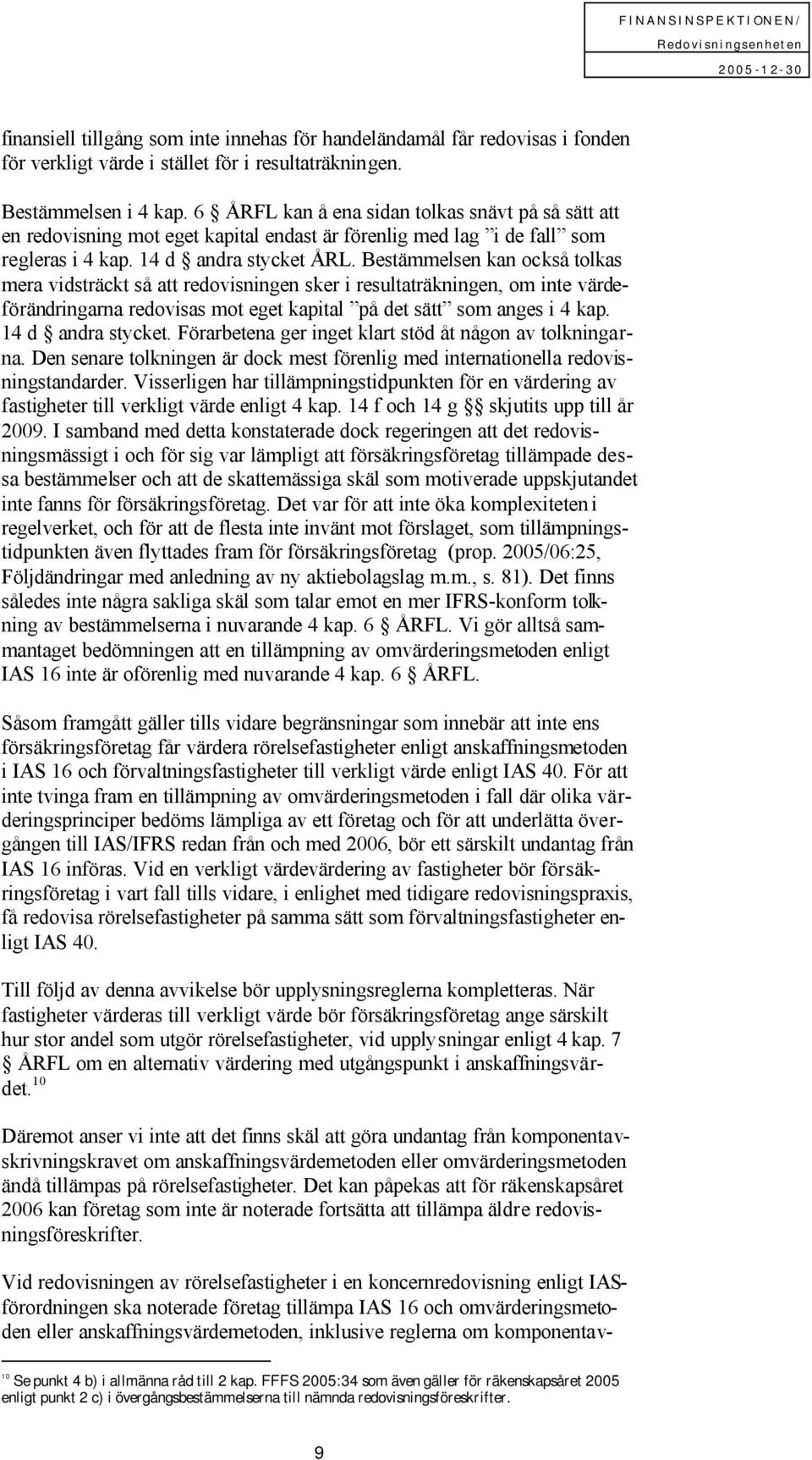 Bestämmelsen kan också tolkas mera vidsträckt så att redovisningen sker i resultaträkningen, om inte värdeförändringarna redovisas mot eget kapital på det sätt som anges i 4 kap. 14 d andra stycket.