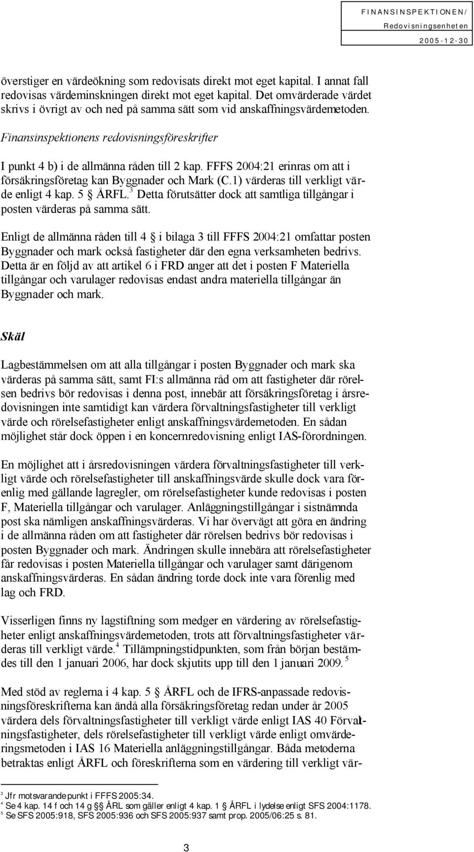 FFFS 2004:21 erinras om att i försäkringsföretag kan Byggnader och Mark (C.1) värderas till verkligt värde enligt 4 kap. 5 ÅRFL.