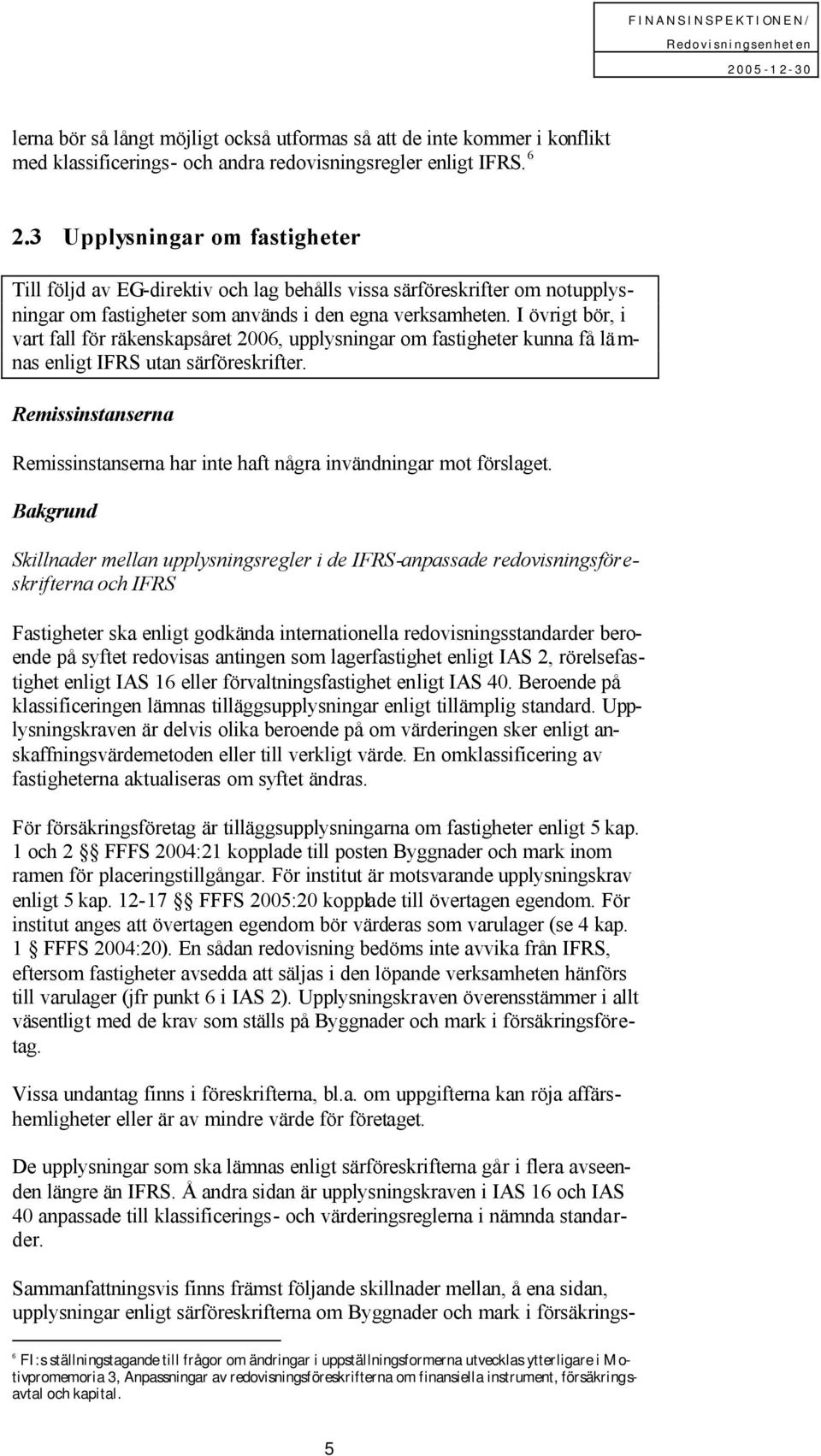 I övrigt bör, i vart fall för räkenskapsåret 2006, upplysningar om fastigheter kunna få lä m- nas enligt IFRS utan särföreskrifter.