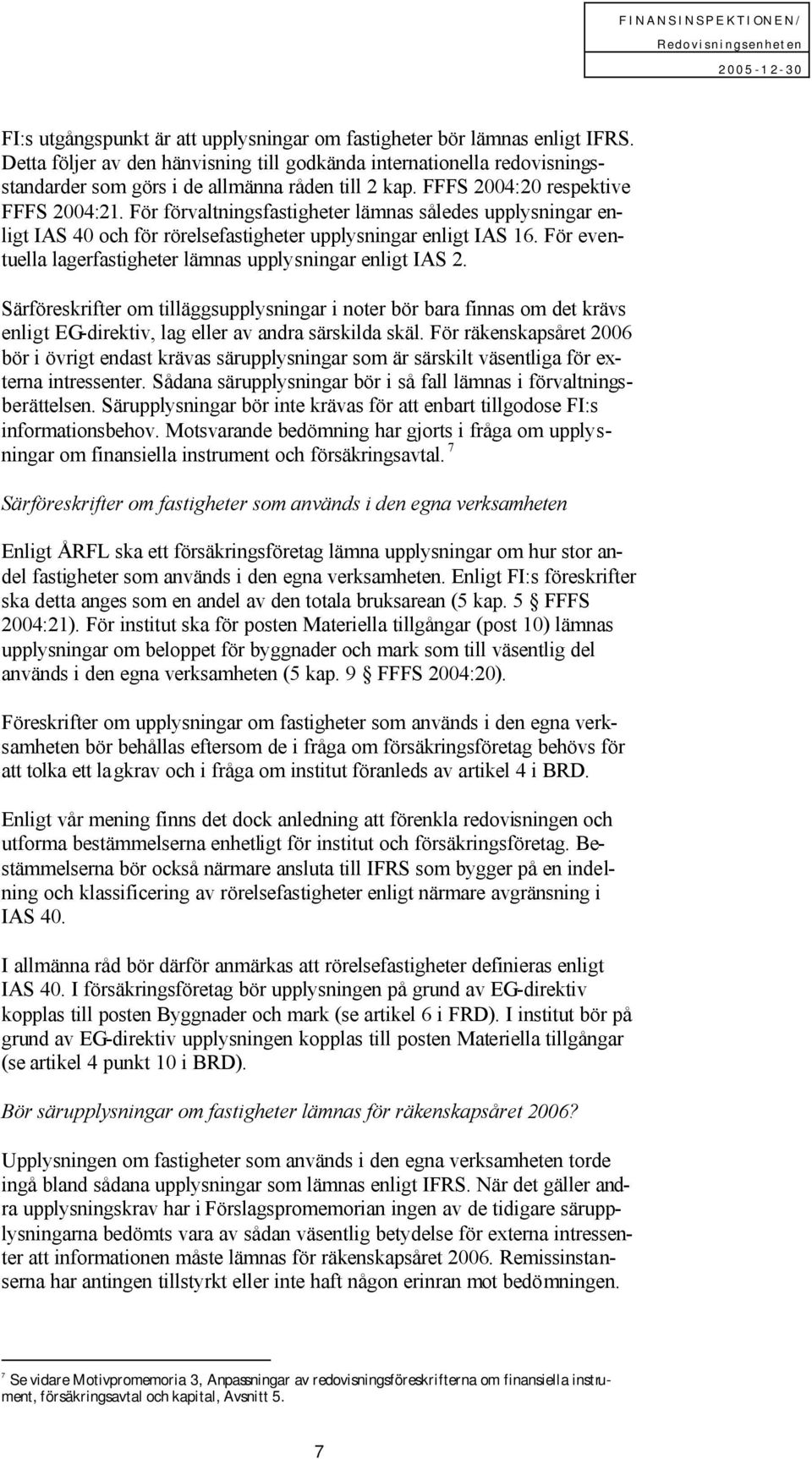 För förvaltningsfastigheter lämnas således upplysningar enligt IAS 40 och för rörelsefastigheter upplysningar enligt IAS 16. För eventuella lagerfastigheter lämnas upplysningar enligt IAS 2.