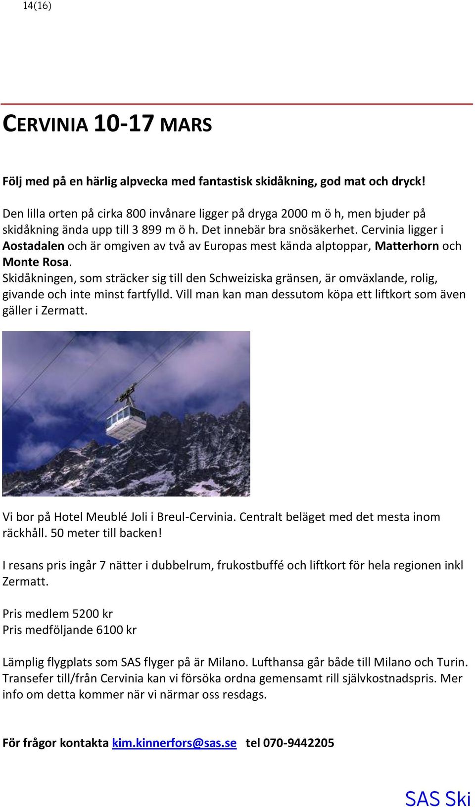 Cervinia ligger i Aostadalen och är omgiven av två av Europas mest kända alptoppar, Matterhorn och Monte Rosa.