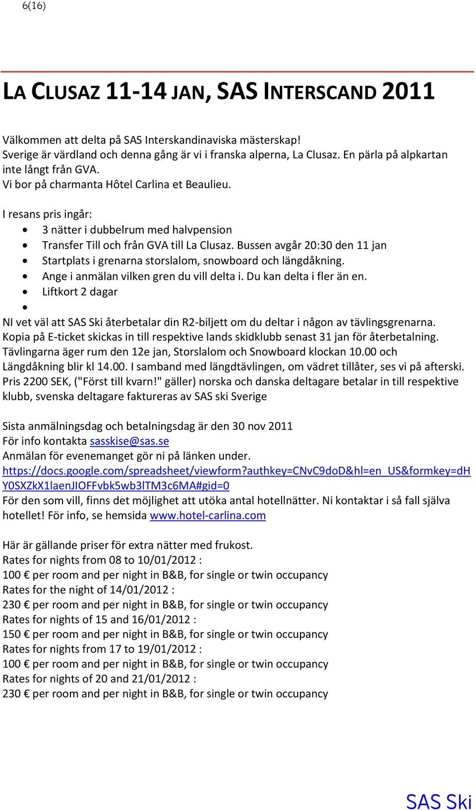 Bussen avgår 20:30 den 11 jan Startplats i grenarna storslalom, snowboard och längdåkning. Ange i anmälan vilken gren du vill delta i. Du kan delta i fler än en.