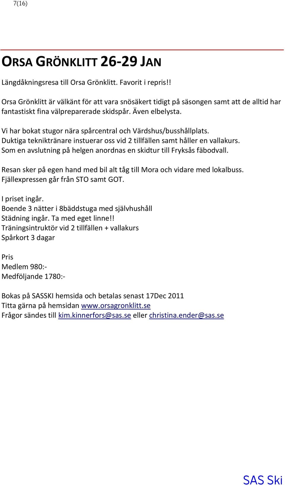 Vi har bokat stugor nära spårcentral och Värdshus/busshållplats. Duktiga tekniktränare instuerar oss vid 2 tillfällen samt håller en vallakurs.