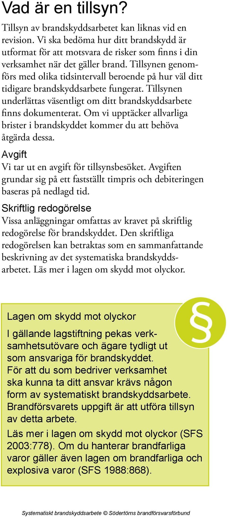 Om vi upptäcker allvarliga brister i brandskyddet kommer du att behöva åtgärda dessa. Avgift Vi tar ut en avgift för tillsynsbesöket.