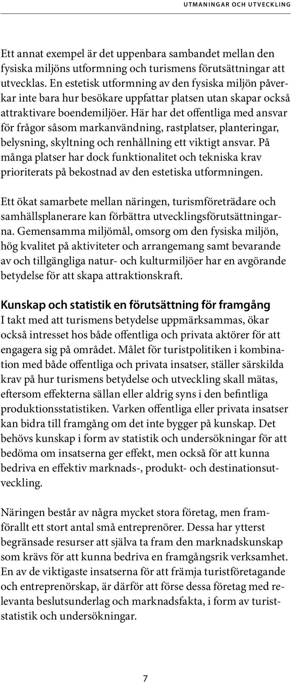 Här har det offentliga med ansvar för frågor såsom markanvändning, rastplatser, planteringar, belysning, skyltning och renhållning ett viktigt ansvar.
