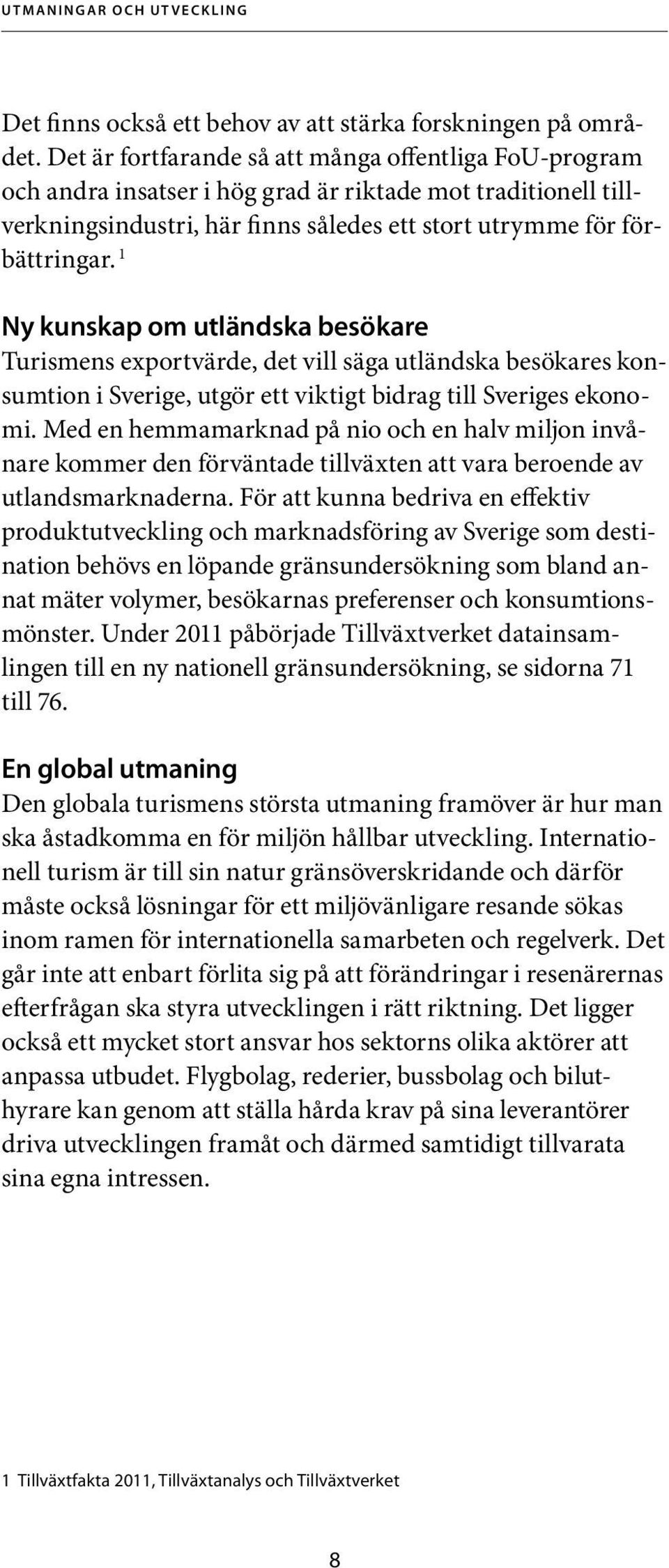 1 Ny kunskap om utländska besökare Turismens exportvärde, det vill säga utländska besökares konsumtion i Sverige, utgör ett viktigt bidrag till Sveriges ekonomi.