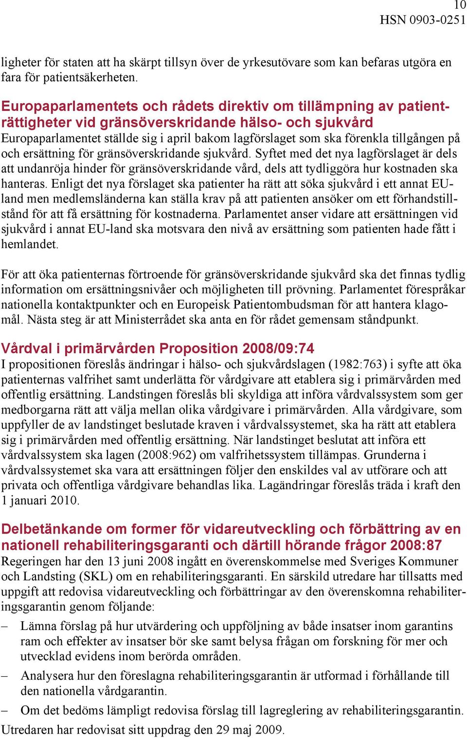 tillgången på och ersättning för gränsöverskridande sjukvård. Syftet med det nya lagförslaget är dels att undanröja hinder för gränsöverskridande vård, dels att tydliggöra hur kostnaden ska hanteras.