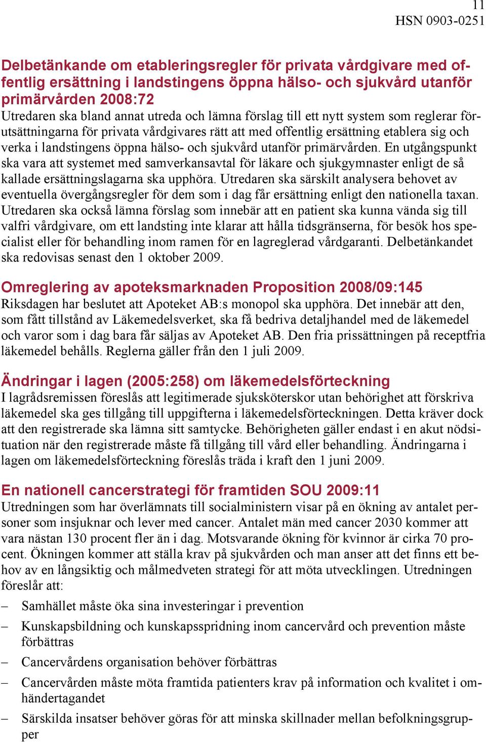 utanför primärvården. En utgångspunkt ska vara att systemet med samverkansavtal för läkare och sjukgymnaster enligt de så kallade ersättningslagarna ska upphöra.