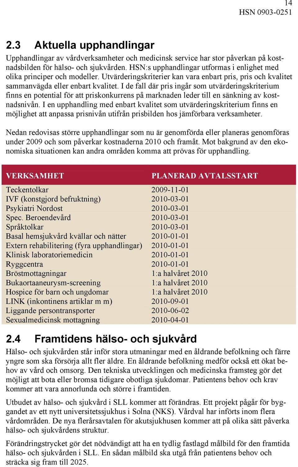 I de fall där pris ingår som utvärderingskriterium finns en potential för att priskonkurrens på marknaden leder till en sänkning av kostnadsnivån.