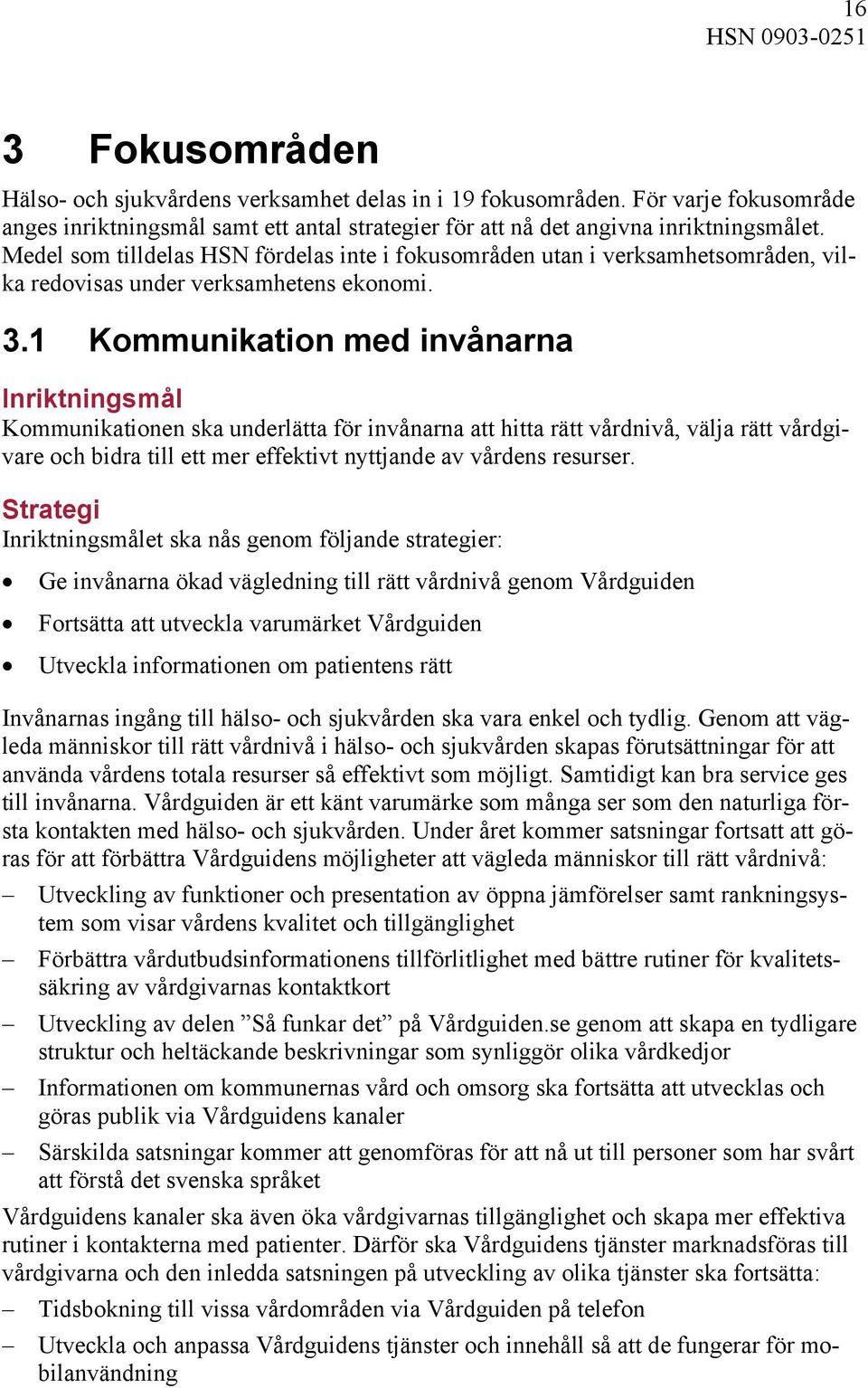 Medel som tilldelas HSN fördelas inte i fokusområden utan i verksamhetsområden, vilka redovisas under verksamhetens ekonomi. 3.