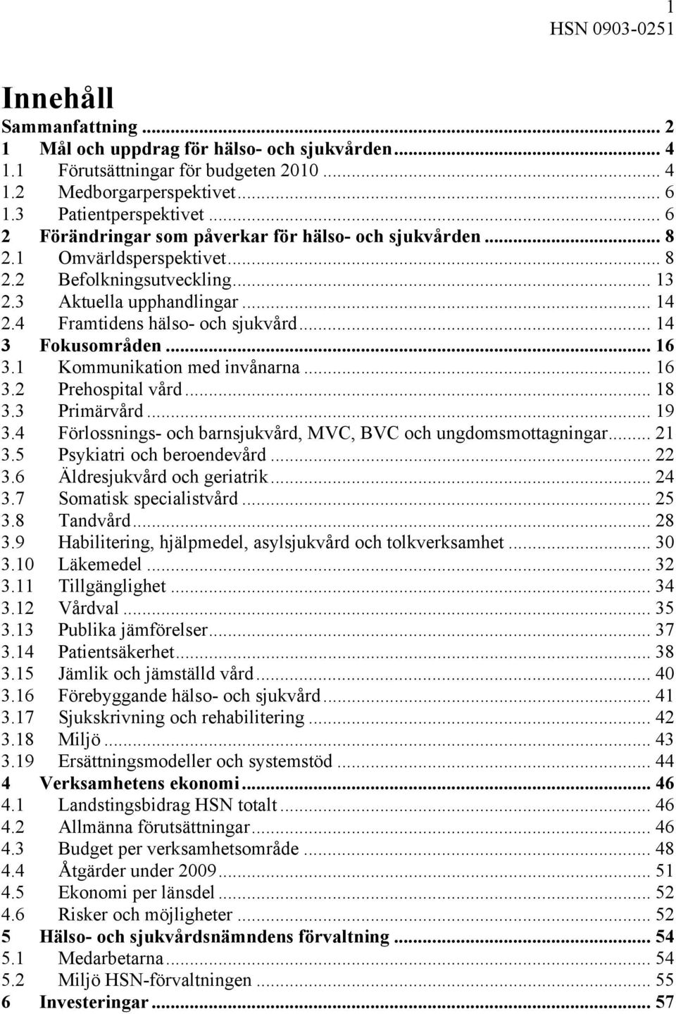 .. 14 3 Fokusområden... 16 3.1 Kommunikation med invånarna... 16 3.2 Prehospital vård... 18 3.3 Primärvård... 19 3.4 Förlossnings- och barnsjukvård, MVC, BVC och ungdomsmottagningar... 21 3.