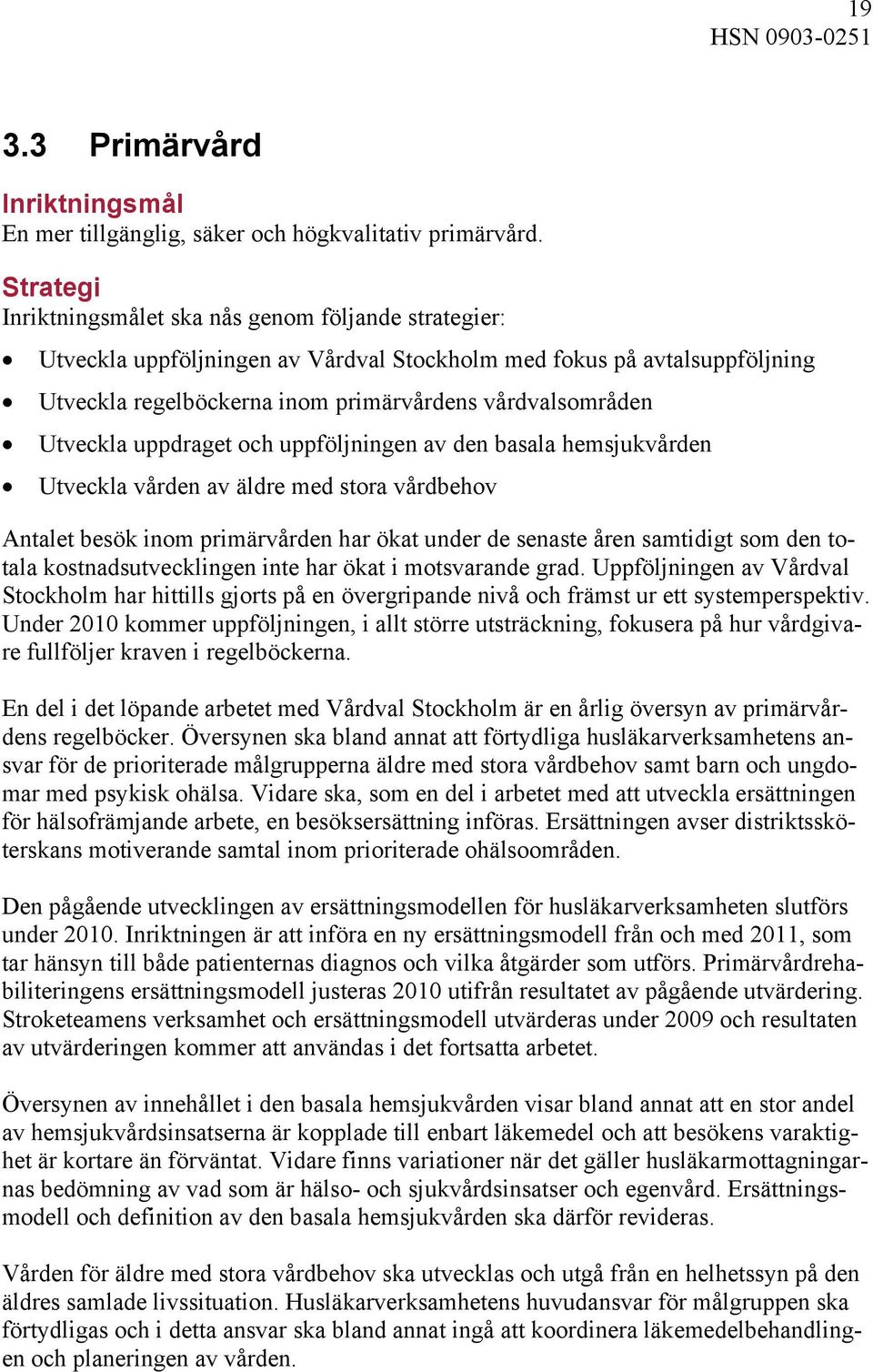 Utveckla uppdraget och uppföljningen av den basala hemsjukvården Utveckla vården av äldre med stora vårdbehov Antalet besök inom primärvården har ökat under de senaste åren samtidigt som den totala