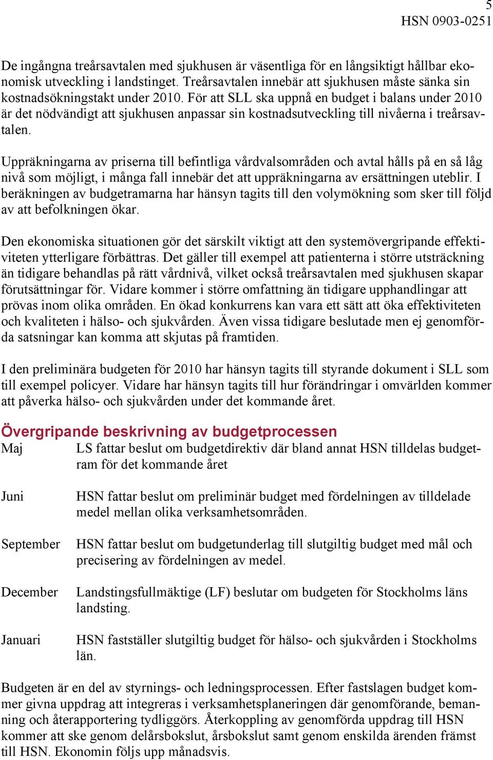 För att SLL ska uppnå en budget i balans under 2010 är det nödvändigt att sjukhusen anpassar sin kostnadsutveckling till nivåerna i treårsavtalen.