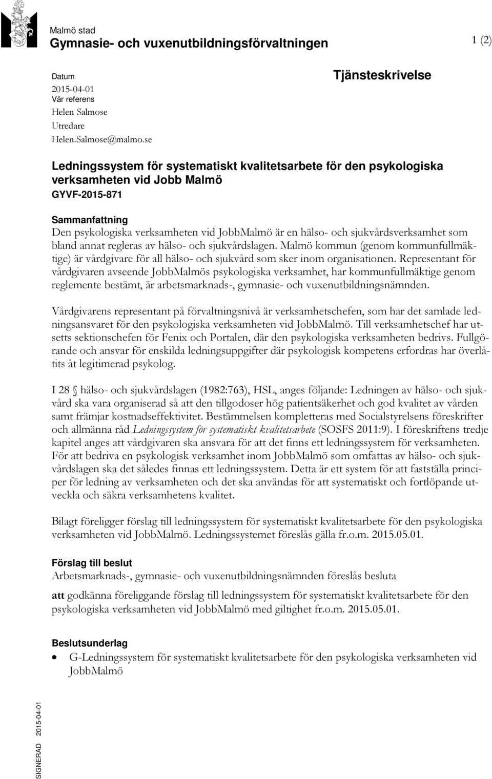 hälso- och sjukvårdsverksamhet som bland annat regleras av hälso- och sjukvårdslagen. Malmö kommun (genom kommunfullmäktige) är vårdgivare för all hälso- och sjukvård som sker inom organisationen.