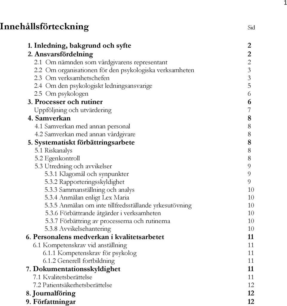 2 Samverkan med annan vårdgivare 8 5. Systematiskt förbättringsarbete 8 5.1 Riskanalys 8 5.2 Egenkontroll 8 5.3 Utredning och avvikelser 9 5.3.1 Klagomål och synpunkter 9 5.3.2 Rapporteringsskyldighet 9 5.