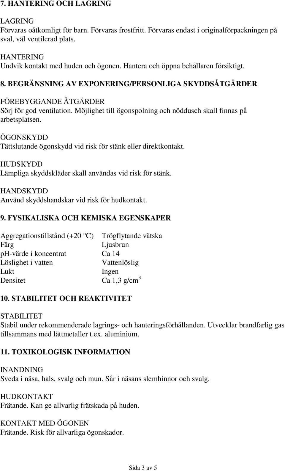 Möjlighet till ögonspolning och nöddusch skall finnas på arbetsplatsen. ÖGONSKYDD Tättslutande ögonskydd vid risk för stänk eller direktkontakt.