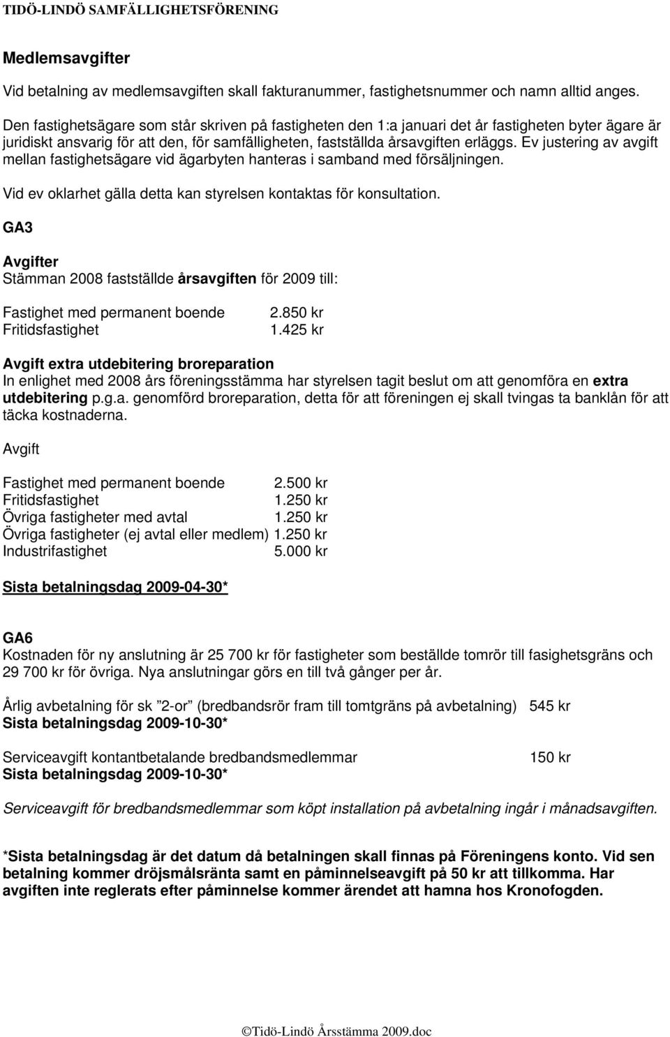 Ev justering av avgift mellan fastighetsägare vid ägarbyten hanteras i samband med försäljningen. Vid ev oklarhet gälla detta kan styrelsen kontaktas för konsultation.