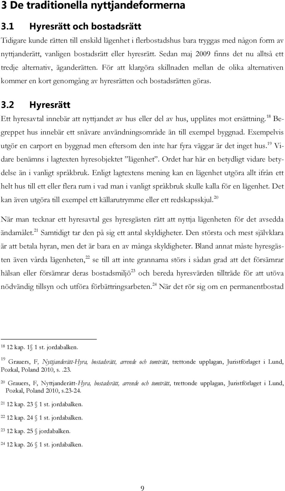 Sedan maj 2009 finns det nu alltså ett tredje alternativ, äganderätten. För att klargöra skillnaden mellan de olika alternativen kommer en kort genomgång av hyresrätten och bostadsrätten göras. 3.