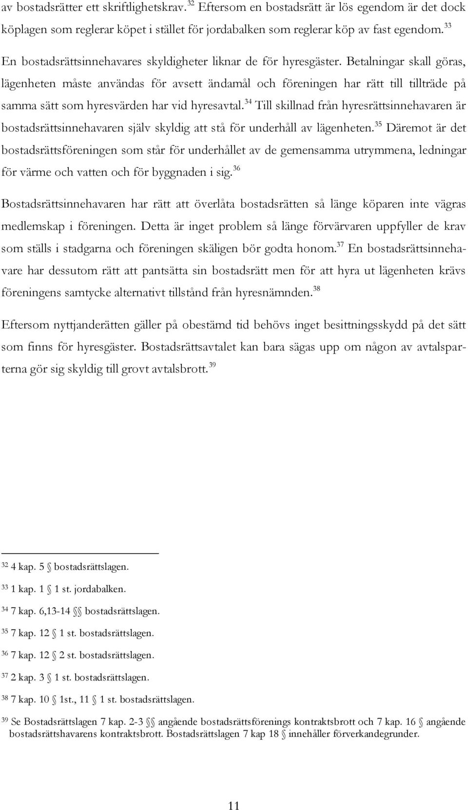 Betalningar skall göras, lägenheten måste användas för avsett ändamål och föreningen har rätt till tillträde på samma sätt som hyresvärden har vid hyresavtal.