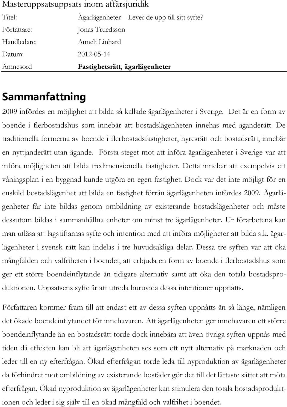 Sverige. Det är en form av boende i flerbostadshus som innebär att bostadslägenheten innehas med äganderätt.