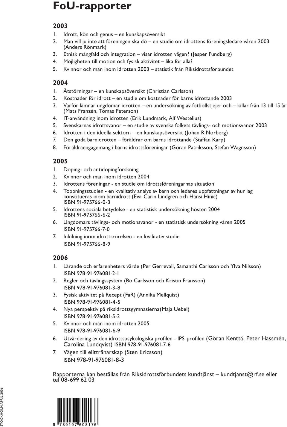 Kvinnor och män inom idrotten 00 statistik från Riksidrottsförbundet 00. Ätstörningar en kunskapsöversikt (Christian Carlsson). Kostnader för idrott en studie om kostnader för barns idrottande 00.