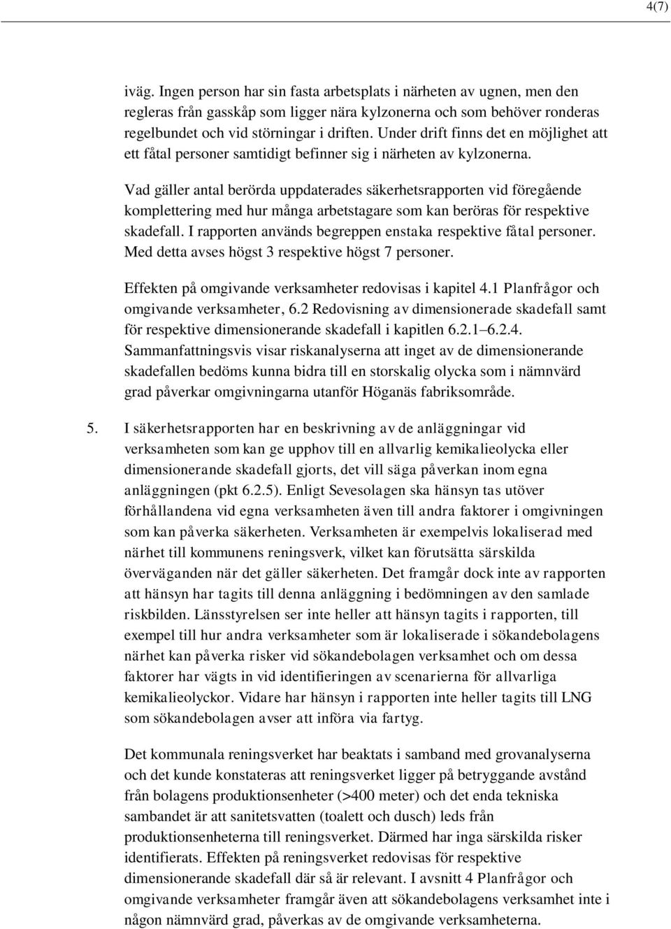 Vad gäller antal berörda uppdaterades säkerhetsrapporten vid föregående komplettering med hur många arbetstagare som kan beröras för respektive skadefall.