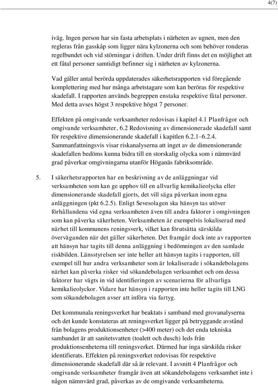 Vad gäller antal berörda uppdaterades säkerhetsrapporten vid föregående komplettering med hur många arbetstagare som kan beröras för respektive skadefall.