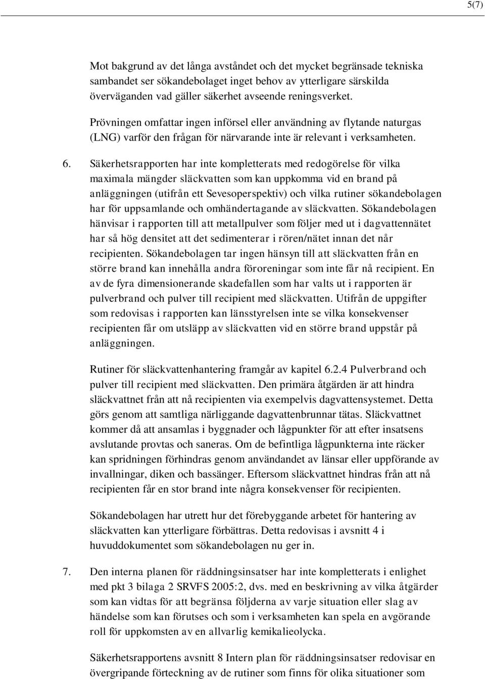 Säkerhetsrapporten har inte kompletterats med redogörelse för vilka maximala mängder släckvatten som kan uppkomma vid en brand på anläggningen (utifrån ett Sevesoperspektiv) och vilka rutiner